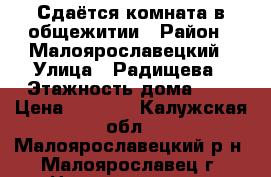 Сдаётся комната в общежитии › Район ­ Малоярославецкий › Улица ­ Радищева › Этажность дома ­ 5 › Цена ­ 6 000 - Калужская обл., Малоярославецкий р-н, Малоярославец г. Недвижимость » Квартиры аренда   . Калужская обл.